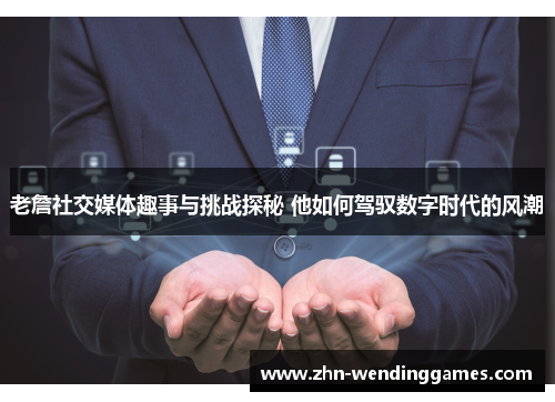老詹社交媒体趣事与挑战探秘 他如何驾驭数字时代的风潮 老詹社交媒体趣事与挑战探秘 他如何驾驭数字时代的风潮
