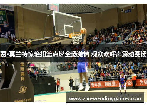 贾·莫兰特惊艳扣篮点燃全场激情 观众欢呼声震动赛场 贾·莫兰特惊艳扣篮点燃全场激情 观众欢呼声震动赛场