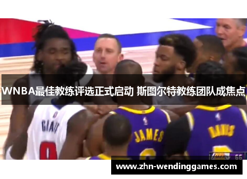 WNBA最佳教练评选正式启动 斯图尔特教练团队成焦点 WNBA最佳教练评选正式启动 斯图尔特教练团队成焦点