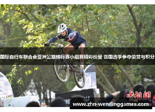 国际自行车联合会亚洲公路锦标赛小组赛精彩纷呈 各国选手争夺荣誉与积分 国际自行车联合会亚洲公路锦标赛小组赛精彩纷呈 各国选手争夺荣誉与积分