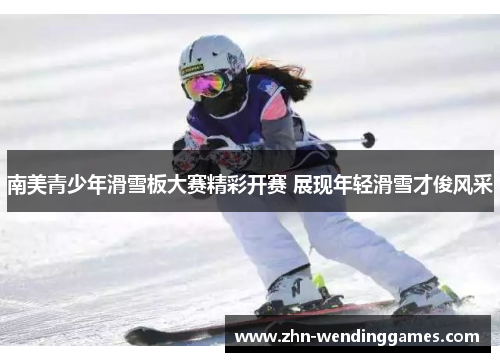 南美青少年滑雪板大赛精彩开赛 展现年轻滑雪才俊风采 南美青少年滑雪板大赛精彩开赛 展现年轻滑雪才俊风采