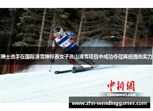 瑞士选手在国际滑雪锦标赛女子高山滑雪项目中成功夺冠展现强劲实力 瑞士选手在国际滑雪锦标赛女子高山滑雪项目中成功夺冠展现强劲实力