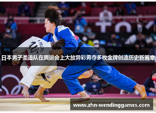 日本男子柔道队在奥运会上大放异彩勇夺多枚金牌创造历史新篇章 日本男子柔道队在奥运会上大放异彩勇夺多枚金牌创造历史新篇章