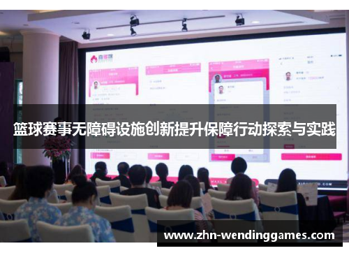 篮球赛事无障碍设施创新提升保障行动探索与实践 篮球赛事无障碍设施创新提升保障行动探索与实践