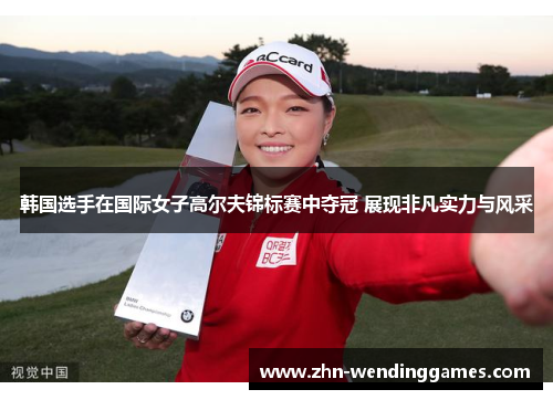 韩国选手在国际女子高尔夫锦标赛中夺冠 展现非凡实力与风采 韩国选手在国际女子高尔夫锦标赛中夺冠 展现非凡实力与风采