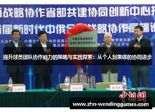 提升球员团队协作能力的策略与实践探索:从个人到集体的协同进步 提升球员团队协作能力的策略与实践探索:从个人到集体的协同进步