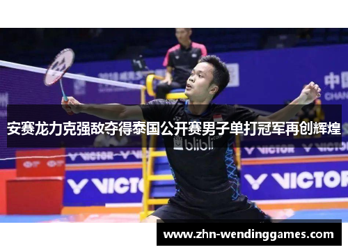 安赛龙力克强敌夺得泰国公开赛男子单打冠军再创辉煌 安赛龙力克强敌夺得泰国公开赛男子单打冠军再创辉煌
