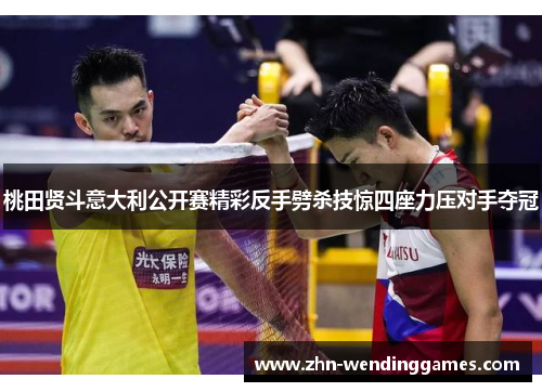 桃田贤斗意大利公开赛精彩反手劈杀技惊四座力压对手夺冠 桃田贤斗意大利公开赛精彩反手劈杀技惊四座力压对手夺冠