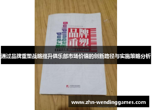 通过品牌重塑战略提升俱乐部市场价值的创新路径与实施策略分析 通过品牌重塑战略提升俱乐部市场价值的创新路径与实施策略分析