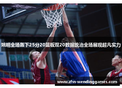 姚明全场轰下25分20篮板双20数据统治全场展现超凡实力 姚明全场轰下25分20篮板双20数据统治全场展现超凡实力
