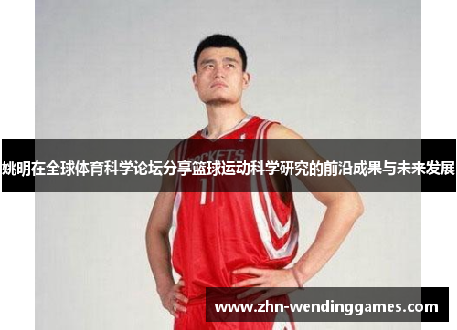 姚明在全球体育科学论坛分享篮球运动科学研究的前沿成果与未来发展 姚明在全球体育科学论坛分享篮球运动科学研究的前沿成果与未来发展