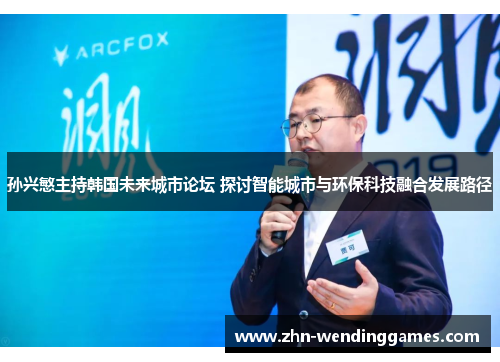 孙兴慜主持韩国未来城市论坛 探讨智能城市与环保科技融合发展路径 孙兴慜主持韩国未来城市论坛 探讨智能城市与环保科技融合发展路径
