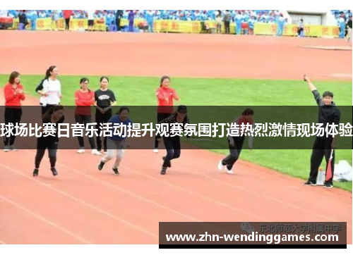 球场比赛日音乐活动提升观赛氛围打造热烈激情现场体验 球场比赛日音乐活动提升观赛氛围打造热烈激情现场体验