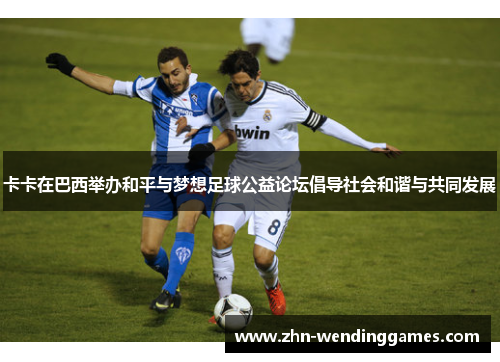 卡卡在巴西举办和平与梦想足球公益论坛倡导社会和谐与共同发展 卡卡在巴西举办和平与梦想足球公益论坛倡导社会和谐与共同发展