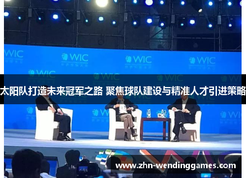 太阳队打造未来冠军之路 聚焦球队建设与精准人才引进策略 太阳队打造未来冠军之路 聚焦球队建设与精准人才引进策略