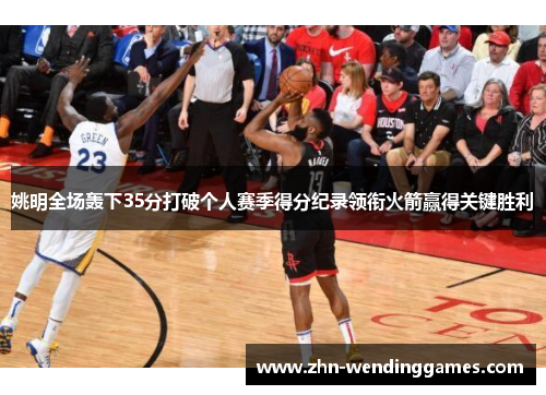 姚明全场轰下35分打破个人赛季得分纪录领衔火箭赢得关键胜利 姚明全场轰下35分打破个人赛季得分纪录领衔火箭赢得关键胜利
