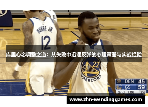库里心态调整之道:从失败中迅速反弹的心理策略与实战经验 库里心态调整之道:从失败中迅速反弹的心理策略与实战经验