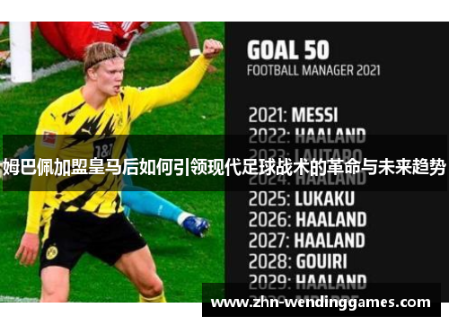 姆巴佩加盟皇马后如何引领现代足球战术的革命与未来趋势 姆巴佩加盟皇马后如何引领现代足球战术的革命与未来趋势
