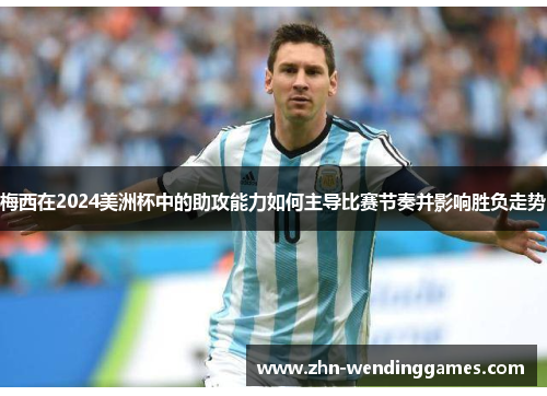 梅西在2024美洲杯中的助攻能力如何主导比赛节奏并影响胜负走势 梅西在2024美洲杯中的助攻能力如何主导比赛节奏并影响胜负走势