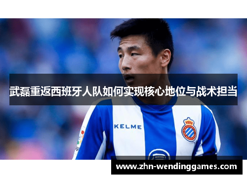 武磊重返西班牙人队如何实现核心地位与战术担当 武磊重返西班牙人队如何实现核心地位与战术担当
