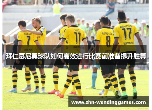 拜仁慕尼黑球队如何高效进行比赛前准备提升胜算 拜仁慕尼黑球队如何高效进行比赛前准备提升胜算