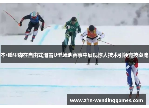 本·哈里森在自由式滑雪U型场地赛事中展现惊人技术引领竞技潮流 本·哈里森在自由式滑雪U型场地赛事中展现惊人技术引领竞技潮流