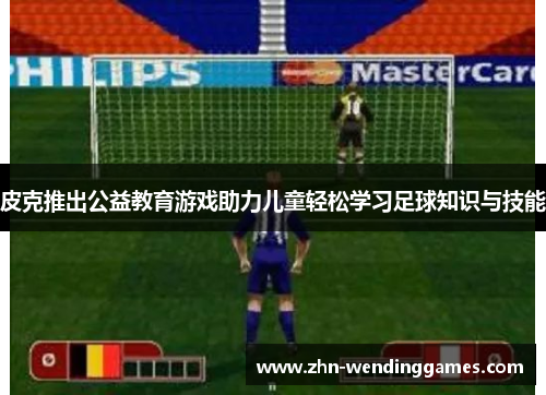 皮克推出公益教育游戏助力儿童轻松学习足球知识与技能 皮克推出公益教育游戏助力儿童轻松学习足球知识与技能