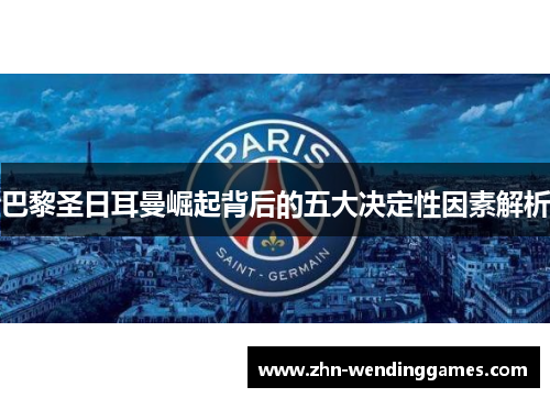 巴黎圣日耳曼崛起背后的五大决定性因素解析 巴黎圣日耳曼崛起背后的五大决定性因素解析