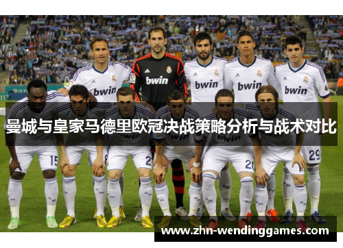 曼城与皇家马德里欧冠决战策略分析与战术对比 曼城与皇家马德里欧冠决战策略分析与战术对比