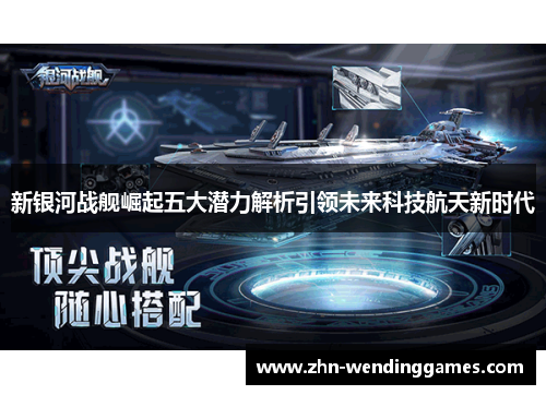新银河战舰崛起五大潜力解析引领未来科技航天新时代 新银河战舰崛起五大潜力解析引领未来科技航天新时代