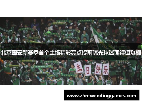 北京国安新赛季首个主场精彩亮点提前曝光球迷期待值爆棚 北京国安新赛季首个主场精彩亮点提前曝光球迷期待值爆棚