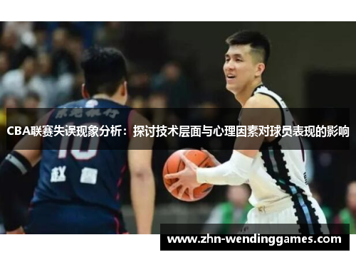 CBA联赛失误现象分析:探讨技术层面与心理因素对球员表现的影响 CBA联赛失误现象分析:探讨技术层面与心理因素对球员表现的影响