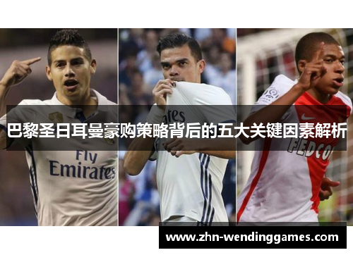 巴黎圣日耳曼豪购策略背后的五大关键因素解析 巴黎圣日耳曼豪购策略背后的五大关键因素解析