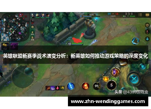 英雄联盟新赛季战术演变分析:新英雄如何推动游戏策略的深度变化 英雄联盟新赛季战术演变分析:新英雄如何推动游戏策略的深度变化