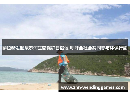 萨拉赫发起尼罗河生态保护日倡议 呼吁全社会共同参与环保行动 萨拉赫发起尼罗河生态保护日倡议 呼吁全社会共同参与环保行动