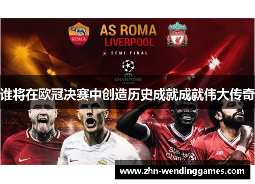 谁将在欧冠决赛中创造历史成就成就伟大传奇 谁将在欧冠决赛中创造历史成就成就伟大传奇