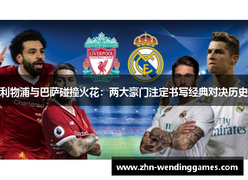 利物浦与巴萨碰撞火花:两大豪门注定书写经典对决历史 利物浦与巴萨碰撞火花:两大豪门注定书写经典对决历史
