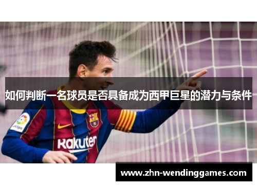 如何判断一名球员是否具备成为西甲巨星的潜力与条件 如何判断一名球员是否具备成为西甲巨星的潜力与条件