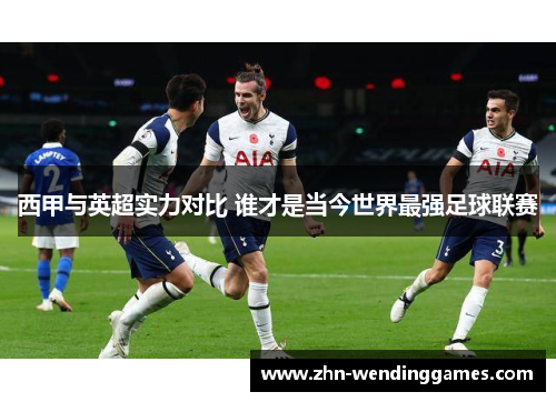 西甲与英超实力对比 谁才是当今世界最强足球联赛 西甲与英超实力对比 谁才是当今世界最强足球联赛