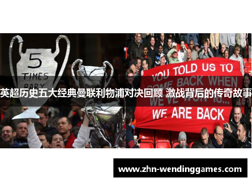 英超历史五大经典曼联利物浦对决回顾 激战背后的传奇故事