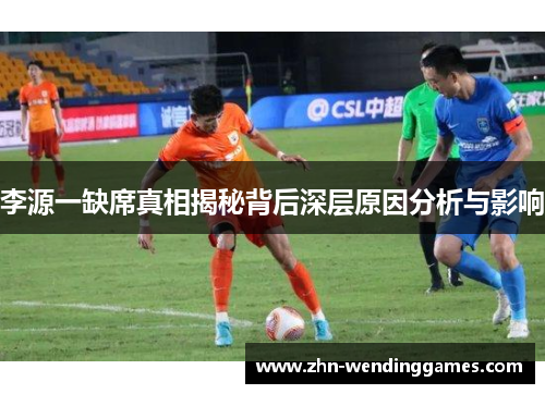 李源一缺席真相揭秘背后深层原因分析与影响 李源一缺席真相揭秘背后深层原因分析与影响