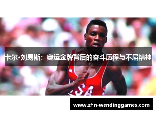 卡尔·刘易斯:奥运金牌背后的奋斗历程与不屈精神 卡尔·刘易斯:奥运金牌背后的奋斗历程与不屈精神