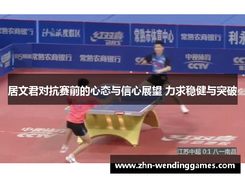 居文君对抗赛前的心态与信心展望 力求稳健与突破