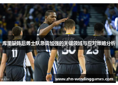 库里缺阵后勇士队急需加强的关键领域与应对策略分析 库里缺阵后勇士队急需加强的关键领域与应对策略分析