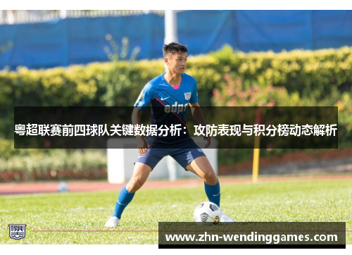 粤超联赛前四球队关键数据分析:攻防表现与积分榜动态解析 粤超联赛前四球队关键数据分析:攻防表现与积分榜动态解析