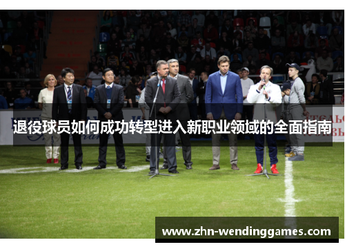 退役球员如何成功转型进入新职业领域的全面指南 退役球员如何成功转型进入新职业领域的全面指南