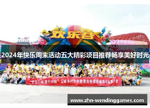2024年快乐周末活动五大精彩项目推荐畅享美好时光