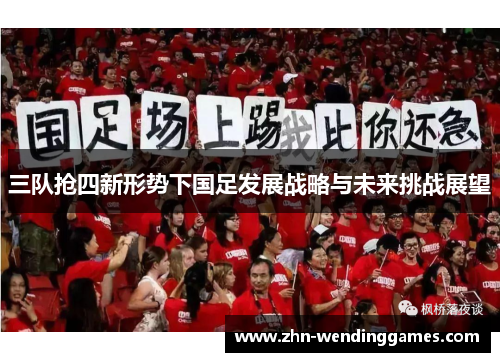 三队抢四新形势下国足发展战略与未来挑战展望 三队抢四新形势下国足发展战略与未来挑战展望
