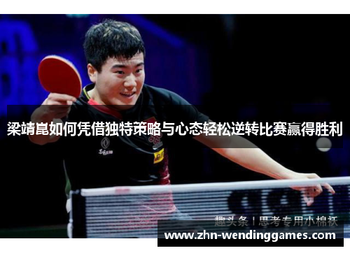 梁靖崑如何凭借独特策略与心态轻松逆转比赛赢得胜利