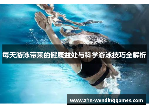 每天游泳带来的健康益处与科学游泳技巧全解析 每天游泳带来的健康益处与科学游泳技巧全解析